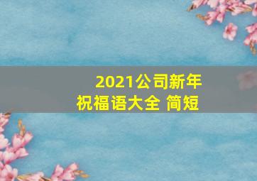 2021公司新年祝福语大全 简短